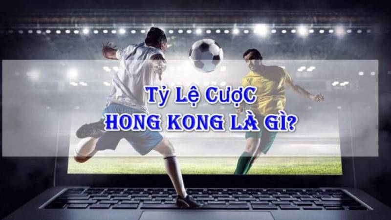 Tỷ Lệ Kèo Hồng Kông là gì?