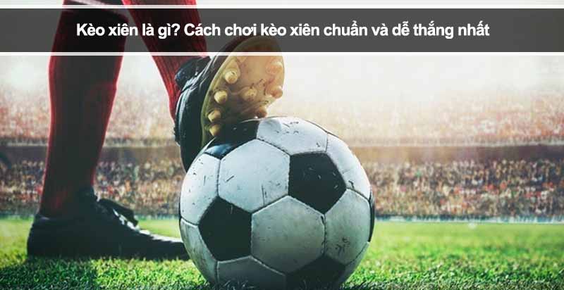 Kinh nghiệm chơi cược xiên bóng đá hiệu quả nhất